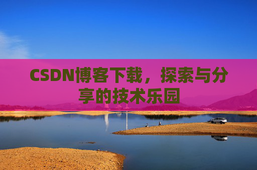CSDN博客下载，探索与分享的技术乐园